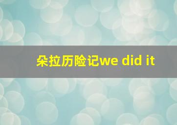 朵拉历险记we did it